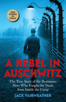 A_Rebel_in_Auschwitz__The_True_Story_of_the_Resistance_Hero_who_Fought_the_Nazis_from_Inside_the