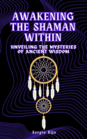 Awakening_the_Shaman_Within__Unveiling_the_Mysteries_of_Ancient_Wisdom
